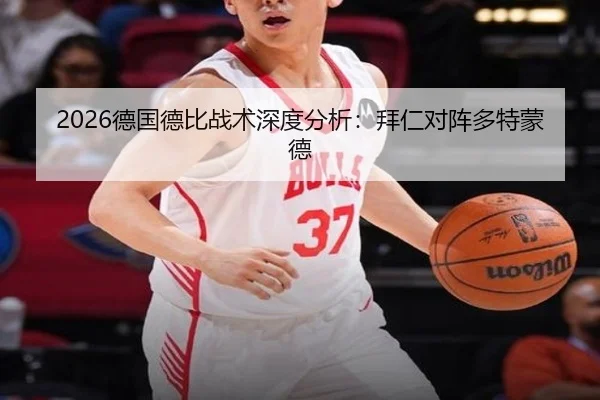 2026德国德比战术深度分析：拜仁对阵多特蒙德